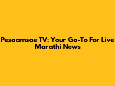 Pesaamsae TV: Your Go-To For Live Marathi News