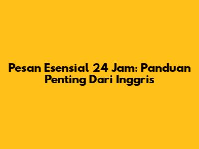Pesan Esensial 24 Jam: Panduan Penting Dari Inggris