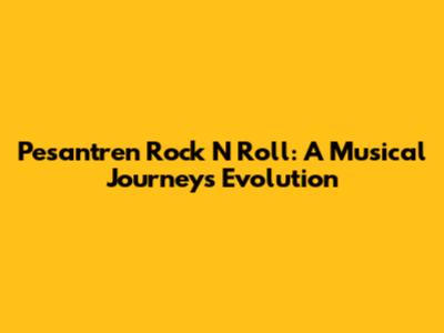 Pesantren Rock N Roll: A Musical Journey's Evolution