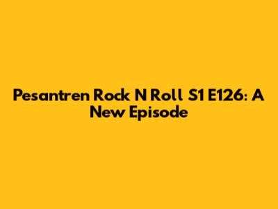 Pesantren Rock N Roll S1 E126: A New Episode
