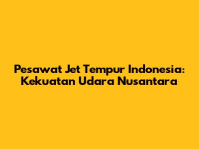 Pesawat Jet Tempur Indonesia: Kekuatan Udara Nusantara