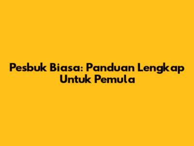 Pesbuk Biasa: Panduan Lengkap Untuk Pemula