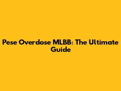 Pese Overdose MLBB: The Ultimate Guide