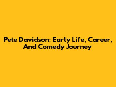 Pete Davidson: Early Life, Career, And Comedy Journey