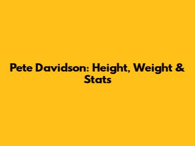 Pete Davidson: Height, Weight & Stats