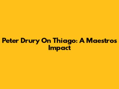 Peter Drury On Thiago: A Maestro's Impact
