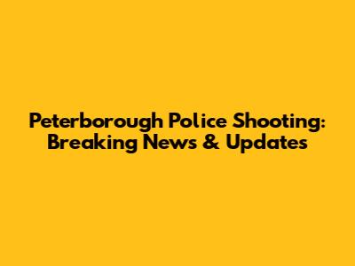 Peterborough Police Shooting: Breaking News & Updates