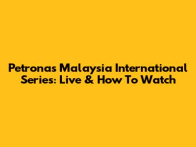 Petronas Malaysia International Series: Live & How To Watch