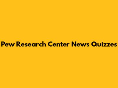 Pew Research Center News Quizzes
