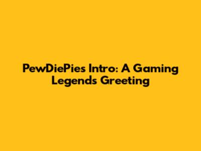 PewDiePie's Intro: A Gaming Legend's Greeting
