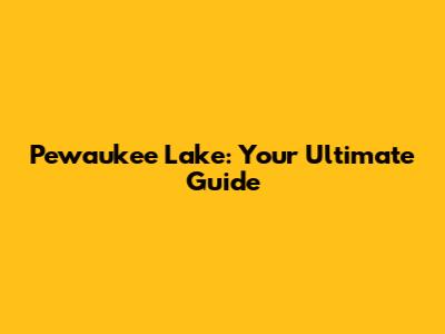 Pewaukee Lake: Your Ultimate Guide