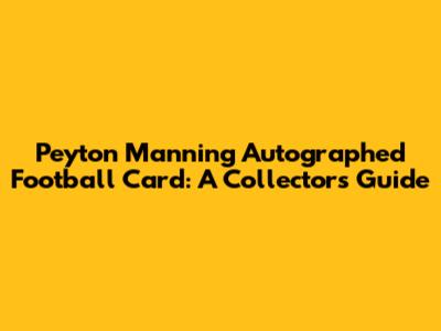 Peyton Manning Autographed Football Card: A Collector's Guide