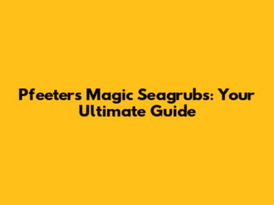 Pfeeters Magic Seagrubs: Your Ultimate Guide