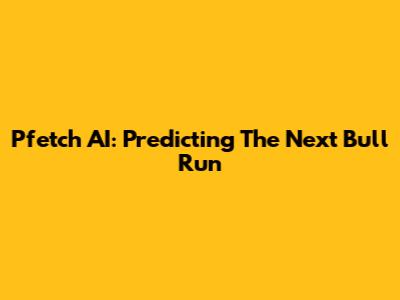 Pfetch AI: Predicting The Next Bull Run