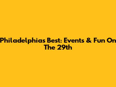 Philadelphia's Best: Events & Fun On The 29th