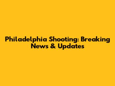 Philadelphia Shooting: Breaking News & Updates