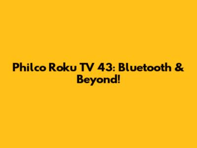Philco Roku TV 43: Bluetooth & Beyond!