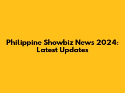 Philippine Showbiz News 2024: Latest Updates
