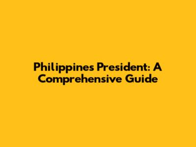 Philippines President: A Comprehensive Guide