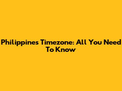 Philippines Timezone: All You Need To Know