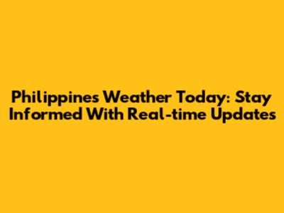 Philippines Weather Today: Stay Informed With Real-time Updates