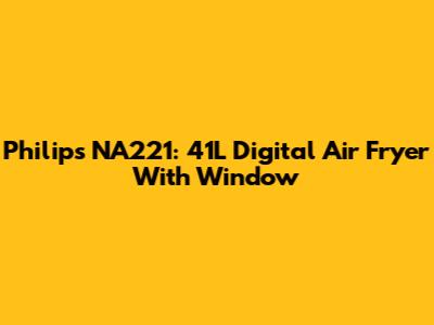 Philips NA221: 41L Digital Air Fryer With Window