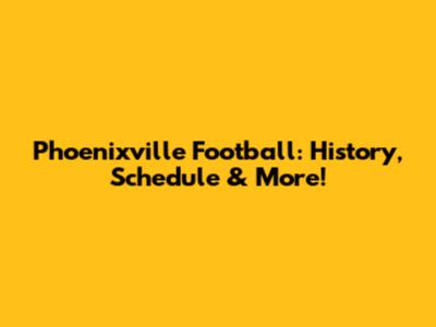 Phoenixville Football: History, Schedule & More!