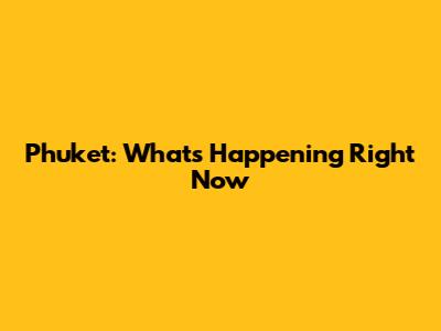 Phuket: What's Happening Right Now