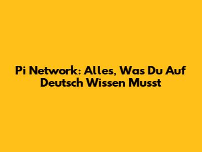 Pi Network: Alles, Was Du Auf Deutsch Wissen Musst