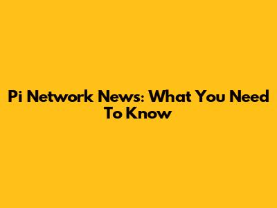 Pi Network News: What You Need To Know