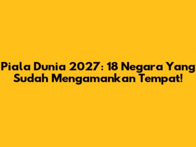 Piala Dunia 2027: 18 Negara Yang Sudah Mengamankan Tempat!