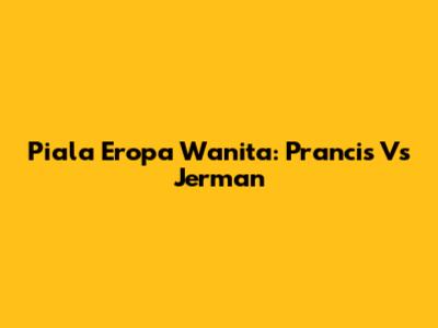 Piala Eropa Wanita: Prancis Vs Jerman