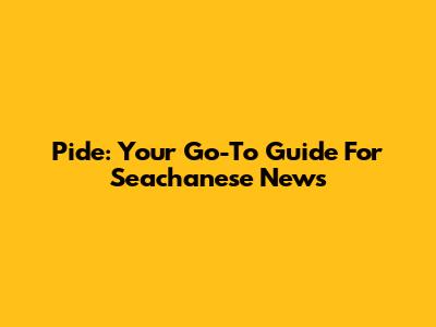 Pide: Your Go-To Guide For Seachanese News