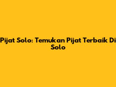 Pijat Solo: Temukan Pijat Terbaik Di Solo