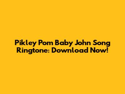 Pikley Pom Baby John Song Ringtone: Download Now!