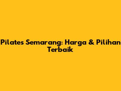 Pilates Semarang: Harga & Pilihan Terbaik