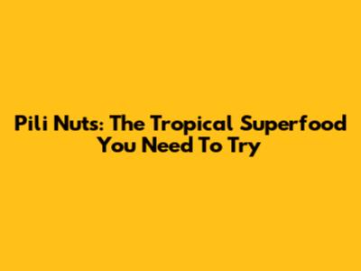 Pili Nuts: The Tropical Superfood You Need To Try