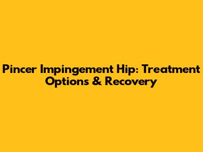 Pincer Impingement Hip: Treatment Options & Recovery