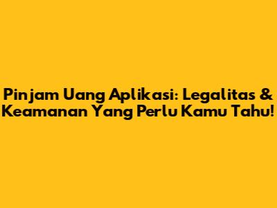 Pinjam Uang Aplikasi: Legalitas & Keamanan Yang Perlu Kamu Tahu!