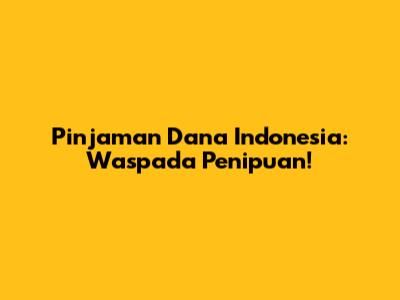 Pinjaman Dana Indonesia: Waspada Penipuan!