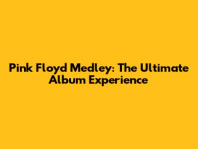 Pink Floyd Medley: The Ultimate Album Experience