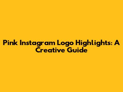 Pink Instagram Logo Highlights: A Creative Guide