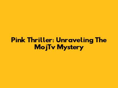 Pink Thriller: Unraveling The MojTv Mystery
