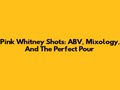 Pink Whitney Shots: ABV, Mixology, And The Perfect Pour