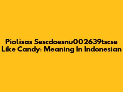 Piolisa's 'Sescdoesnu002639tscse Like Candy': Meaning In Indonesian