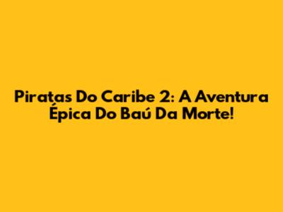 Piratas Do Caribe 2: A Aventura Épica Do Baú Da Morte!