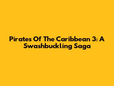 Pirates Of The Caribbean 3: A Swashbuckling Saga