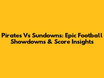 Pirates Vs Sundowns: Epic Football Showdowns & Score Insights