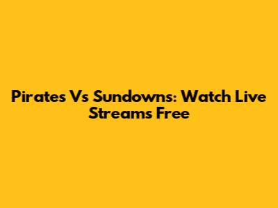 Pirates Vs Sundowns: Watch Live Streams Free