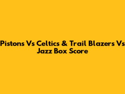 Pistons Vs Celtics & Trail Blazers Vs Jazz Box Score